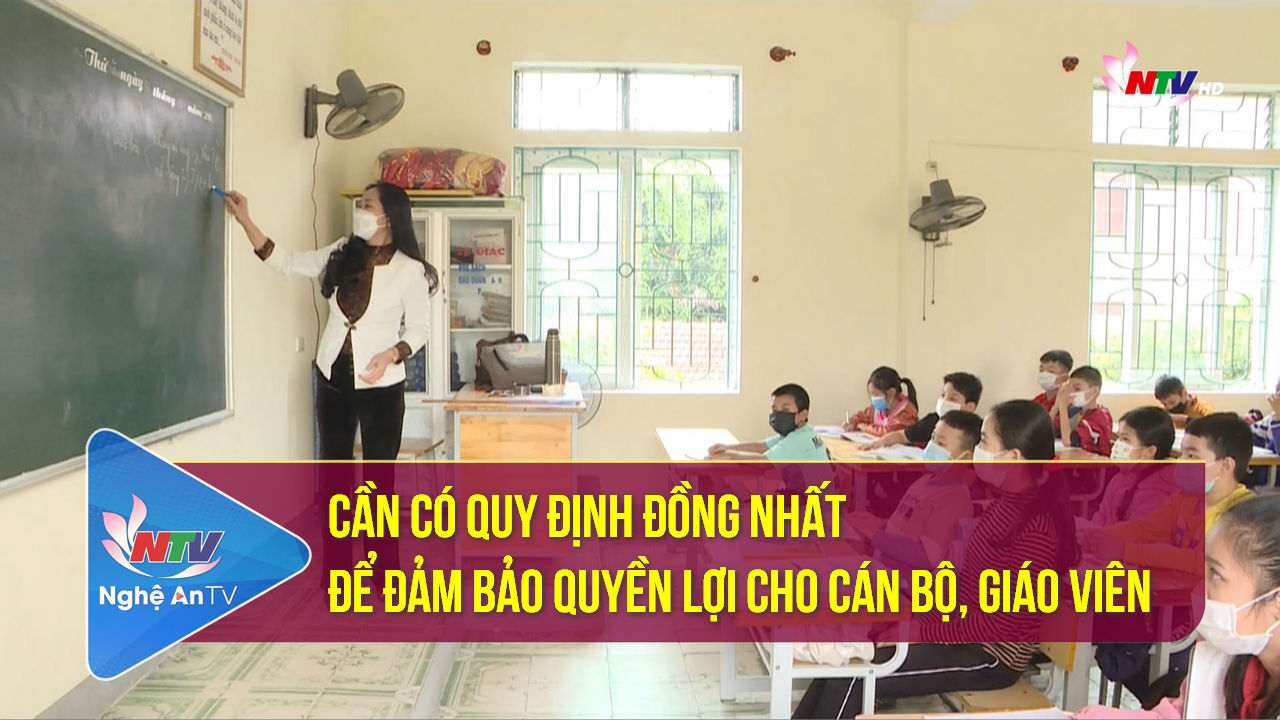 Cần có quy định đồng nhất để đảm bảo quyền lợi cho cán bộ, giáo viên